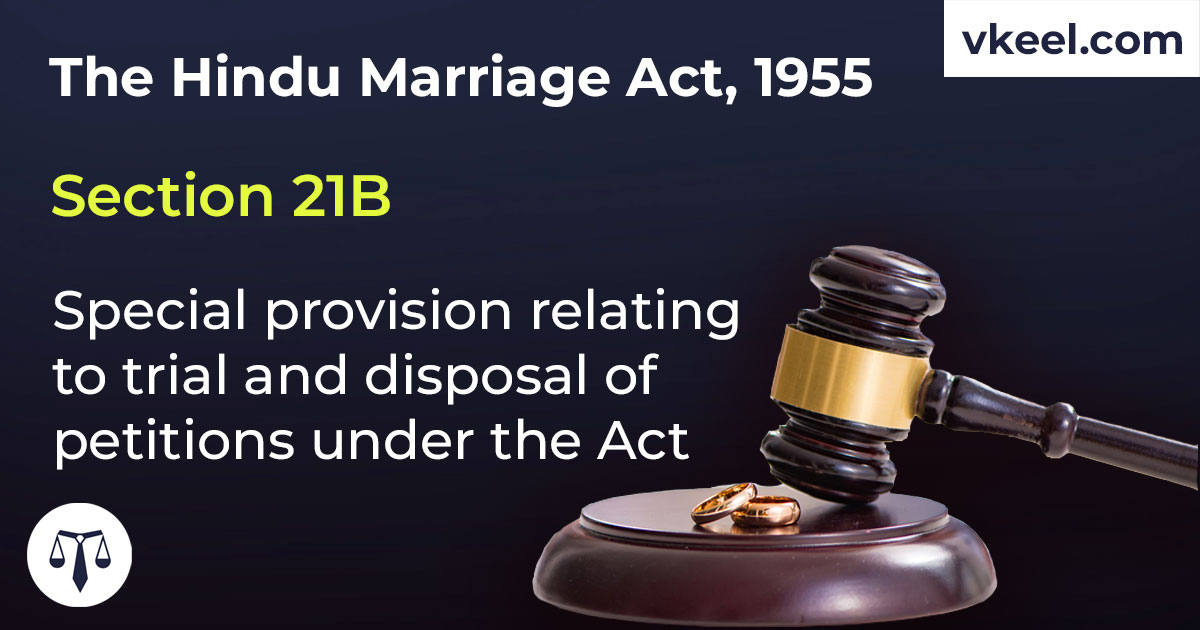 Section 21B Hindu Marriage Act 1955 – Special provision relating to trial and disposal of petitions under the Act