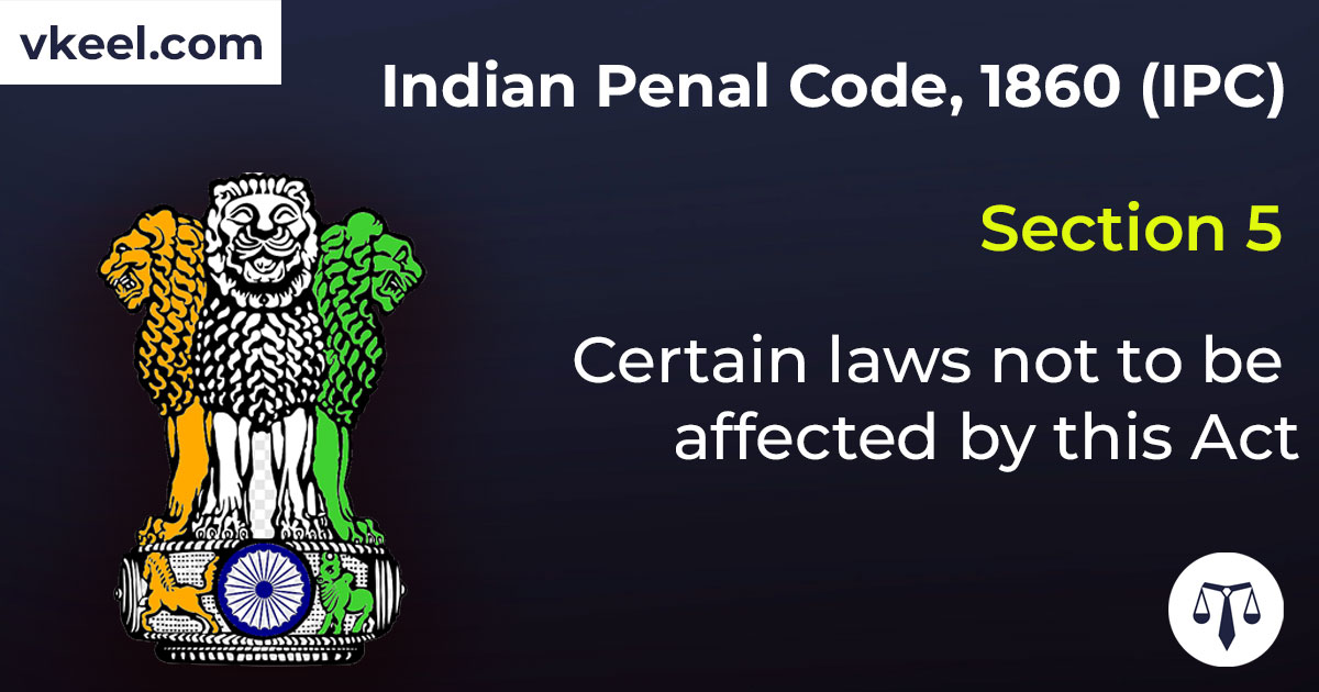 Section 5 Indian Penal Code 1860 (IPC) – Certain laws not to be affected by this Act