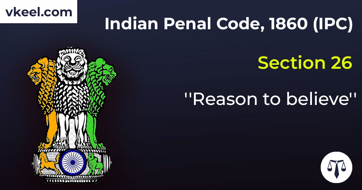 Section 26 Indian Penal Code 1860 (IPC) – “Reason to believe”