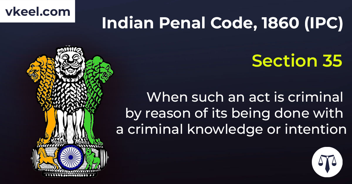 Section 35 Indian Penal Code 1860 (IPC) – When such an act is criminal by reason of its being done with a criminal knowledge or intention