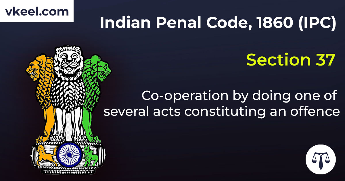 Section 37 Indian Penal Code 1860 (IPC) –  Co-operation by doing one of several acts constituting an offence