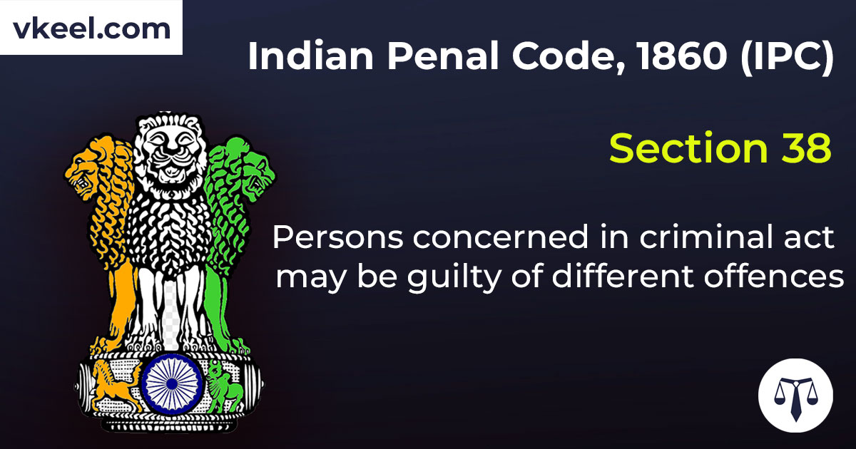 Section 38 Indian Penal Code 1860 (IPC) – Persons concerned in criminal act may be guilty of different offences