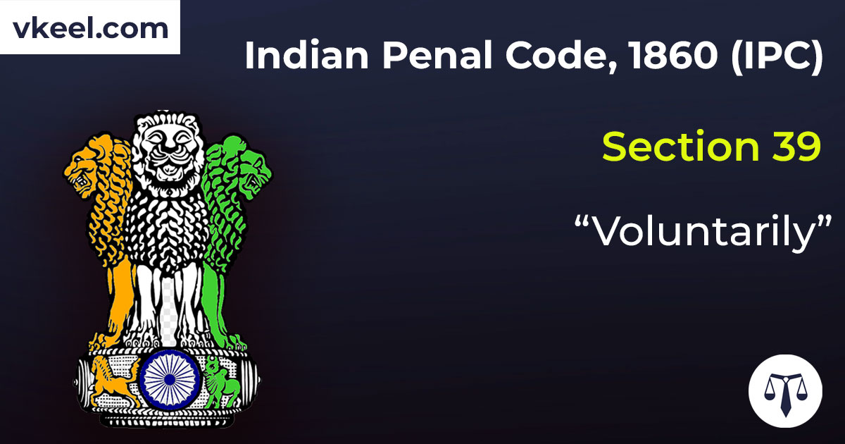 Section 39 Indian Penal Code 1860 (IPC) – “Voluntarily”