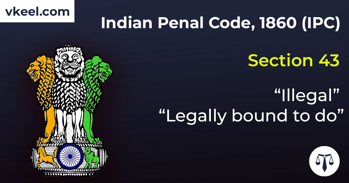 Section 43 Indian Penal Code 1860 (IPC) – “Illegal” “Legally bound to do”