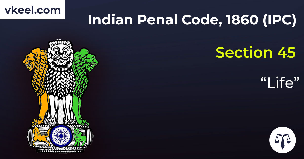 Section 45 Indian Penal Code 1860 (IPC) – “Life”