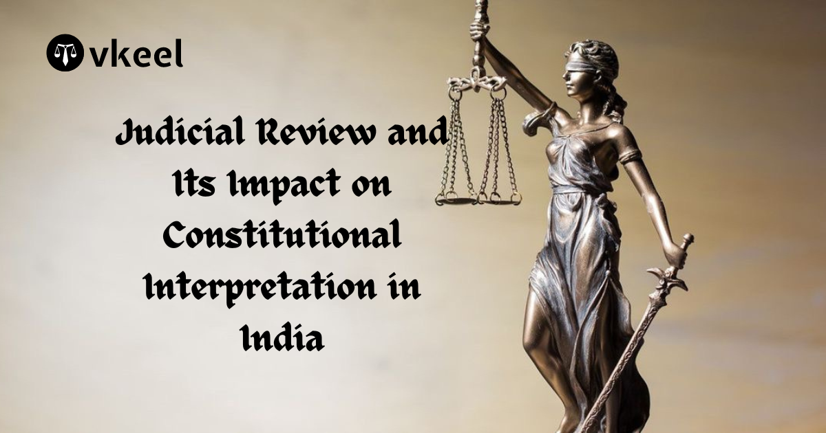 Judicial Review and Its Impact on Constitutional Interpretation in India